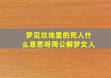 梦见坟地里的死人什么意思呀周公解梦女人