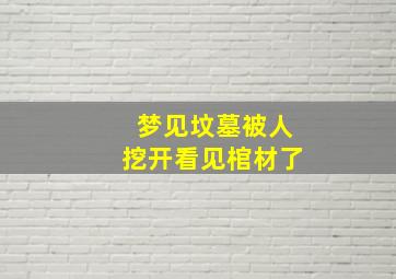 梦见坟墓被人挖开看见棺材了