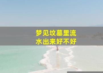 梦见坟墓里流水出来好不好