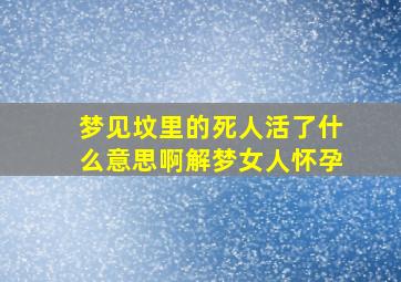 梦见坟里的死人活了什么意思啊解梦女人怀孕