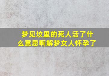 梦见坟里的死人活了什么意思啊解梦女人怀孕了