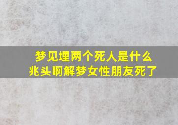 梦见埋两个死人是什么兆头啊解梦女性朋友死了