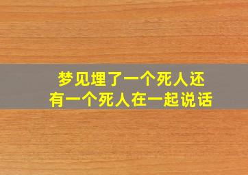 梦见埋了一个死人还有一个死人在一起说话