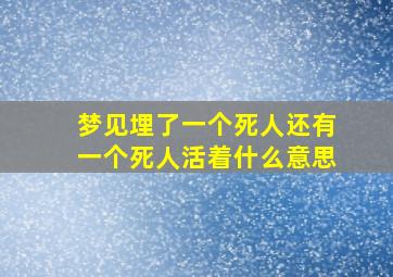 梦见埋了一个死人还有一个死人活着什么意思