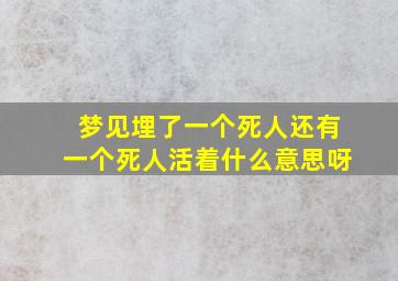 梦见埋了一个死人还有一个死人活着什么意思呀