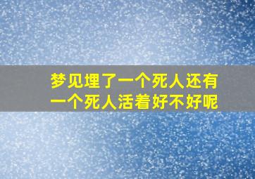 梦见埋了一个死人还有一个死人活着好不好呢