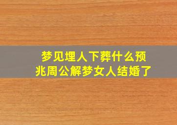 梦见埋人下葬什么预兆周公解梦女人结婚了