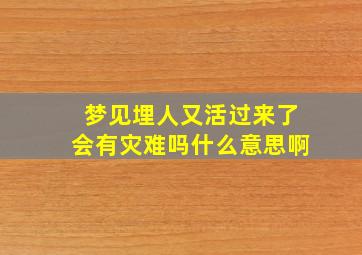 梦见埋人又活过来了会有灾难吗什么意思啊