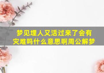 梦见埋人又活过来了会有灾难吗什么意思啊周公解梦