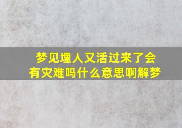 梦见埋人又活过来了会有灾难吗什么意思啊解梦