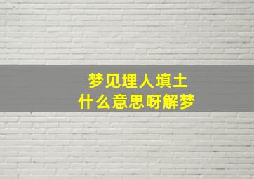 梦见埋人填土什么意思呀解梦