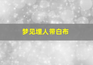 梦见埋人带白布