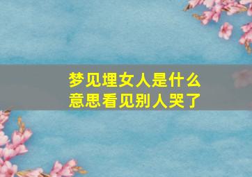 梦见埋女人是什么意思看见别人哭了