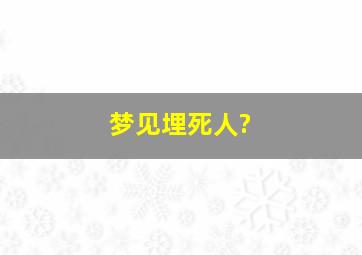 梦见埋死人?