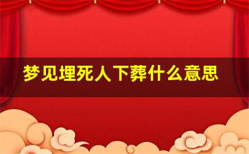 梦见埋死人下葬什么意思