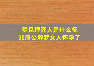 梦见埋死人是什么征兆周公解梦女人怀孕了