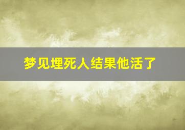 梦见埋死人结果他活了