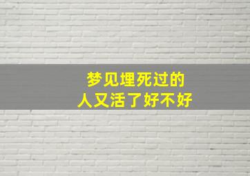 梦见埋死过的人又活了好不好