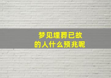 梦见埋葬已故的人什么预兆呢