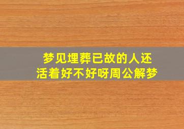 梦见埋葬已故的人还活着好不好呀周公解梦