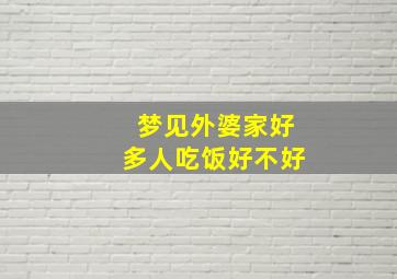 梦见外婆家好多人吃饭好不好