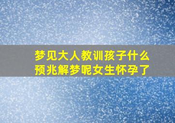 梦见大人教训孩子什么预兆解梦呢女生怀孕了