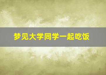 梦见大学同学一起吃饭