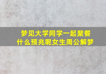 梦见大学同学一起聚餐什么预兆呢女生周公解梦