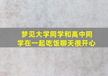 梦见大学同学和高中同学在一起吃饭聊天很开心