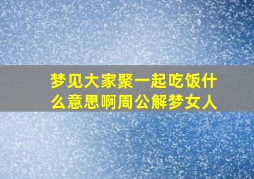 梦见大家聚一起吃饭什么意思啊周公解梦女人