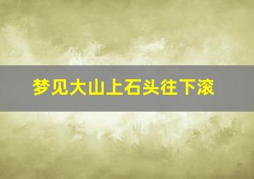 梦见大山上石头往下滚