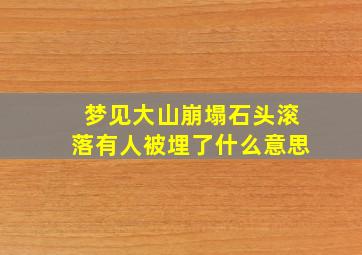 梦见大山崩塌石头滚落有人被埋了什么意思