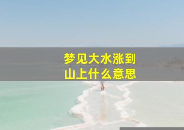 梦见大水涨到山上什么意思