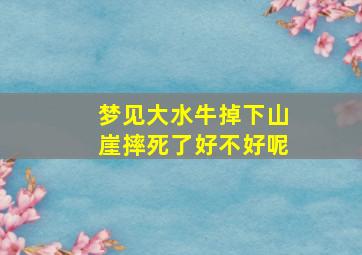 梦见大水牛掉下山崖摔死了好不好呢