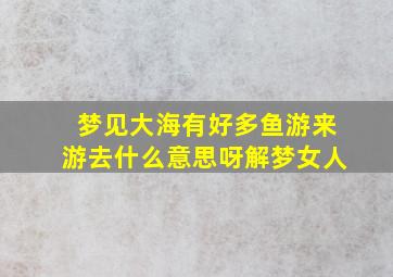 梦见大海有好多鱼游来游去什么意思呀解梦女人