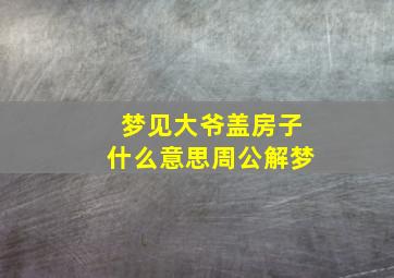 梦见大爷盖房子什么意思周公解梦