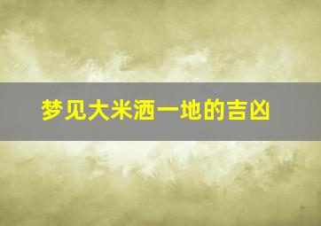 梦见大米洒一地的吉凶