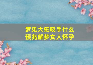 梦见大蛇咬手什么预兆解梦女人怀孕