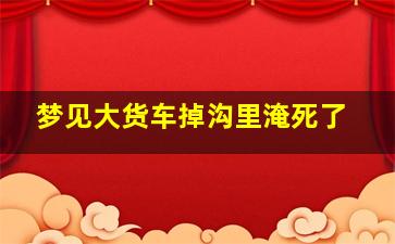 梦见大货车掉沟里淹死了