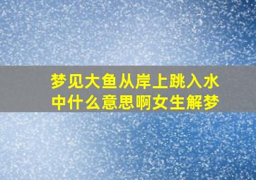 梦见大鱼从岸上跳入水中什么意思啊女生解梦