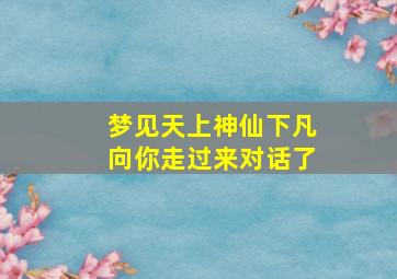 梦见天上神仙下凡向你走过来对话了