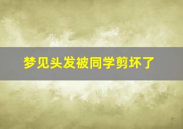 梦见头发被同学剪坏了