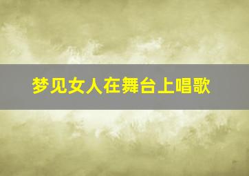 梦见女人在舞台上唱歌