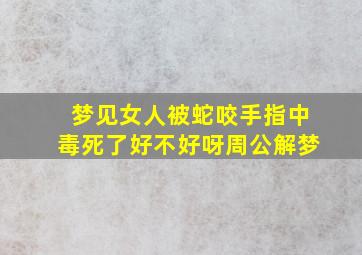 梦见女人被蛇咬手指中毒死了好不好呀周公解梦