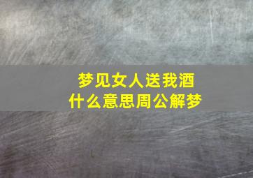 梦见女人送我酒什么意思周公解梦