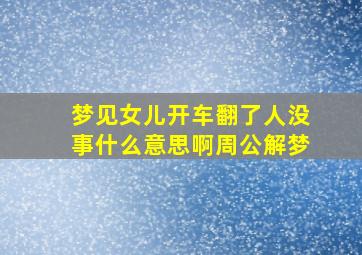 梦见女儿开车翻了人没事什么意思啊周公解梦