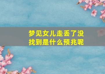 梦见女儿走丢了没找到是什么预兆呢