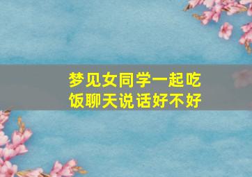 梦见女同学一起吃饭聊天说话好不好