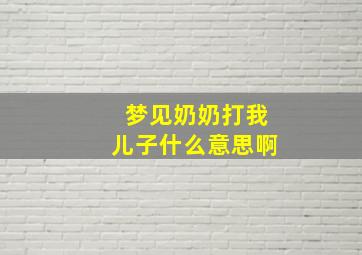 梦见奶奶打我儿子什么意思啊