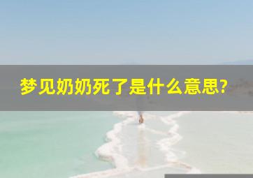 梦见奶奶死了是什么意思?